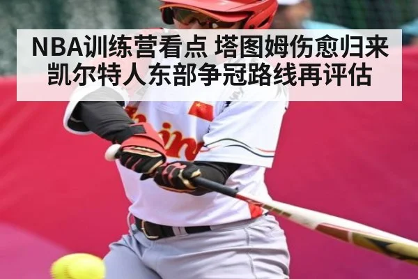 NBA训练营看点 塔图姆伤愈归来 凯尔特人东部争冠路线再评估 | kaiyun