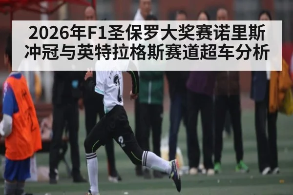 2026年F1圣保罗大奖赛诺里斯冲冠与英特拉格斯赛道超车分析 | kaiyun