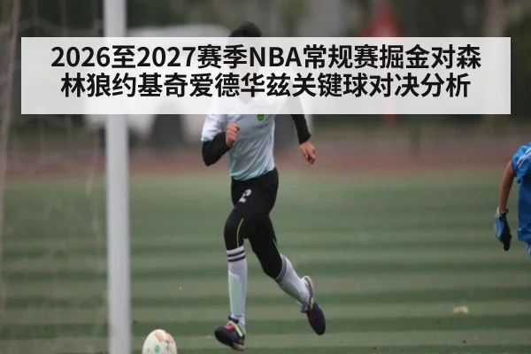2026至2027赛季NBA常规赛掘金对森林狼约基奇爱德华兹关键球对决分析 | kaiyun