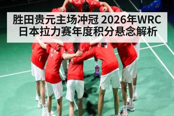 胜田贵元主场冲冠 2026年WRC日本拉力赛年度积分悬念解析 | kaiyun